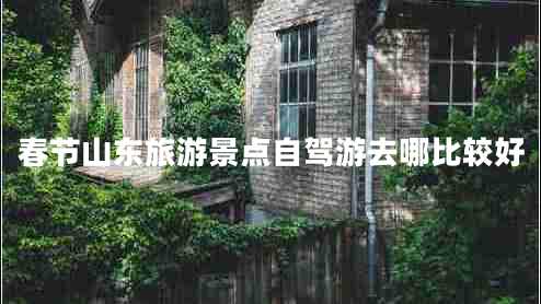 春節(jié)山東旅游景點自駕游去哪比較好