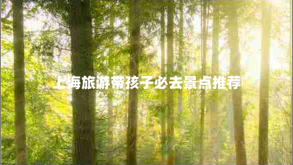 上海旅游帶孩子必去景點推薦