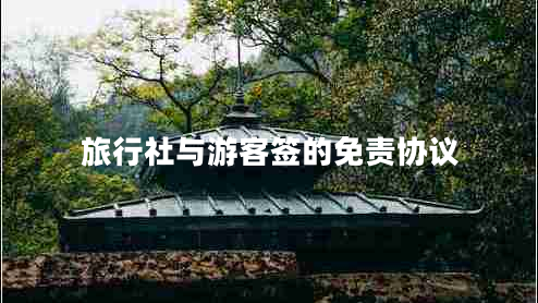 旅行社與游客簽的免責協議