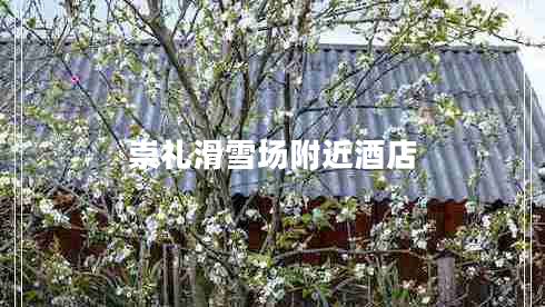 崇禮滑雪場附近酒店