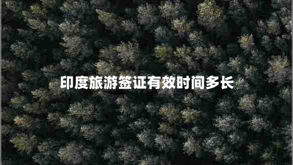 印度旅游簽證有效時(shí)間多長(zhǎng)