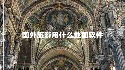 國(guó)外旅游用什么地圖軟件