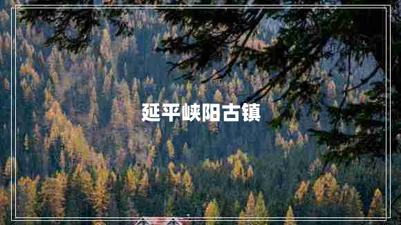 延平峽陽古鎮(zhèn)