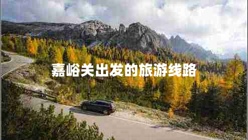 嘉峪關(guān)出發(fā)的旅游線路