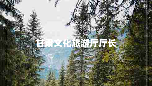甘肅文化旅游廳廳長
