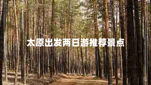 太原出發(fā)兩日游推薦景點