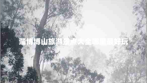 淄博博山旅游景點大全哪里最好玩