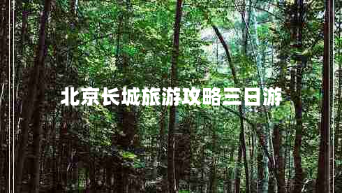 北京長(zhǎng)城旅游攻略三日游