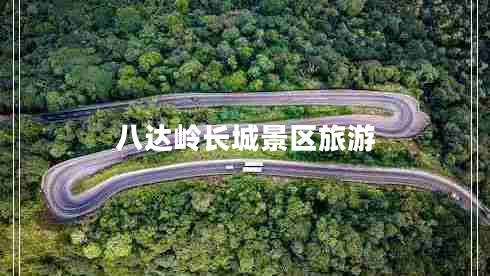 八達(dá)嶺長(zhǎng)城景區(qū)旅游