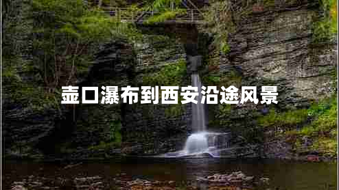 壺口瀑布到西安沿途風景