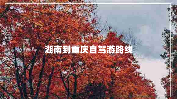 湖南到重慶自駕游路線