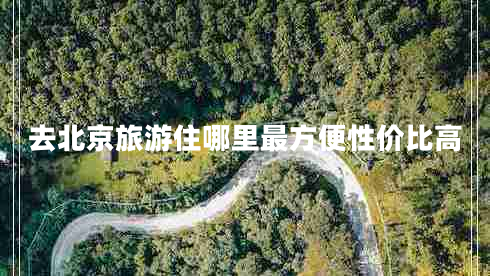 去北京旅游住哪里最方便性價比高
