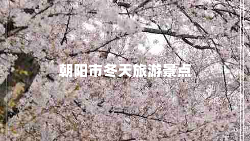朝陽市冬天旅游景點(diǎn)