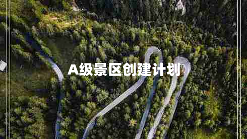 A級景區(qū)創(chuàng)建計劃