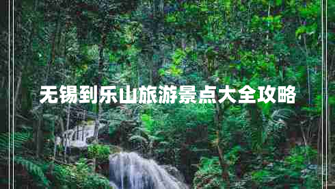 無錫到樂山旅游景點(diǎn)大全攻略