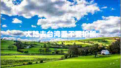 大陸去臺(tái)灣要不要護(hù)照