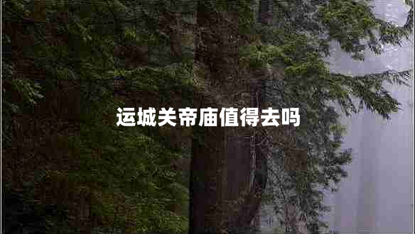 運城關帝廟值得去嗎