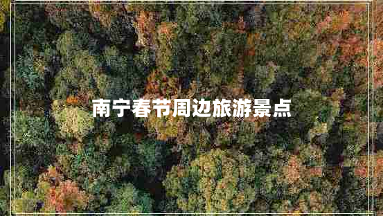 南寧春節(jié)周邊旅游景點