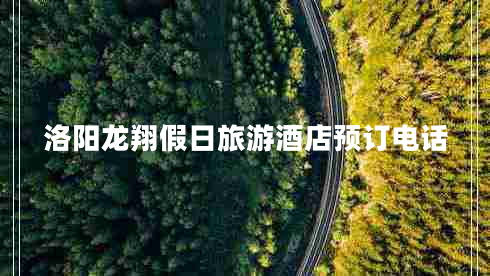 洛陽龍翔假日旅游酒店預(yù)訂電話