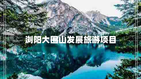 瀏陽大圍山發(fā)展旅游項(xiàng)目