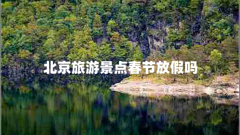 北京旅游景點春節(jié)放假嗎