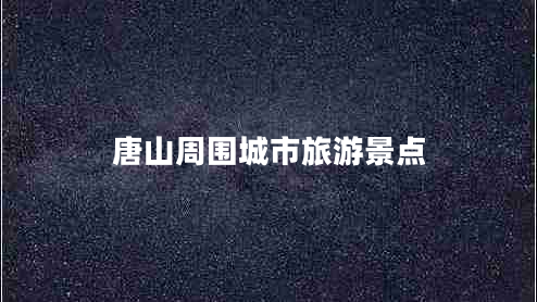 唐山周圍城市旅游景點(diǎn)