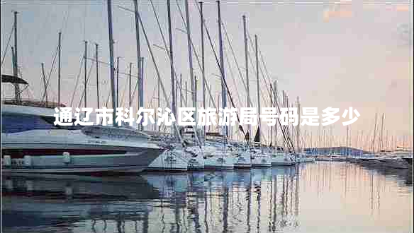 通遼市科爾沁區(qū)旅游局號(hào)碼是多少