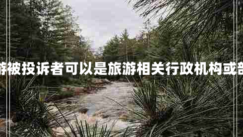 旅游被投訴者可以是旅游相關(guān)行政機構(gòu)或部門