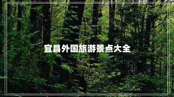 宜昌外國(guó)旅游景點(diǎn)大全
