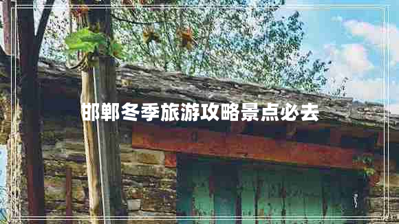 邯鄲冬季旅游攻略景點必去