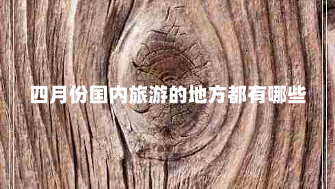 四月份國內(nèi)旅游的地方都有哪些