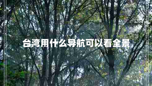 臺(tái)灣用什么導(dǎo)航可以看全景