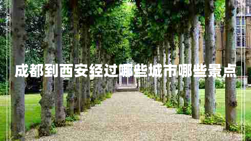 成都到西安經(jīng)過哪些城市哪些景點(diǎn)