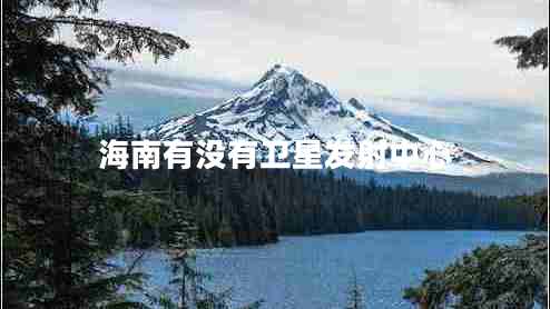 海南有沒(méi)有衛(wèi)星發(fā)射中心
