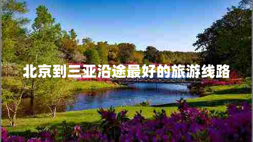 北京到三亞沿途最好的旅游線路