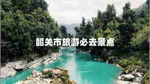 韶關(guān)市旅游必去景點