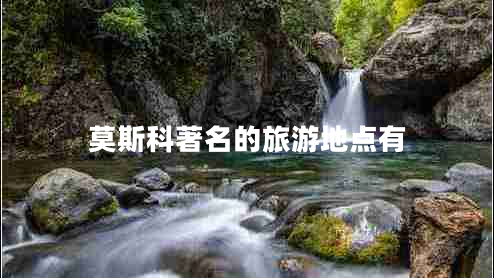莫斯科著名的旅游地點(diǎn)有