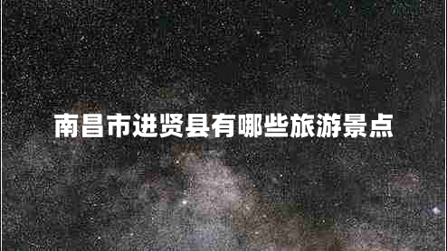 南昌市進賢縣有哪些旅游景點