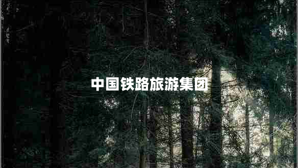 中國(guó)鐵路旅游集團(tuán)
