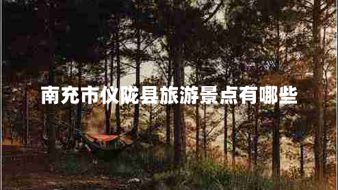 南充市儀隴縣旅游景點有哪些