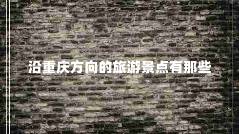 沿重慶方向的旅游景點有那些