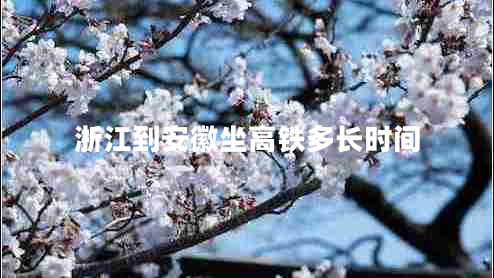 浙江到安徽坐高鐵多長(zhǎng)時(shí)間