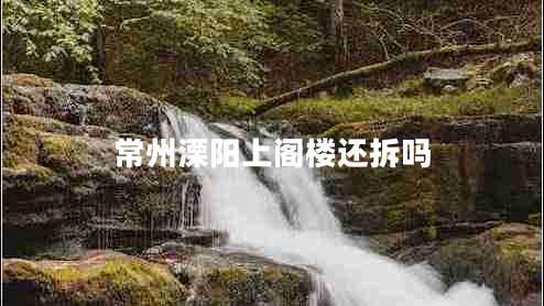 常州溧陽上閣樓還拆嗎