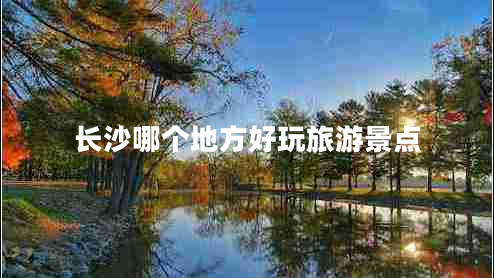 長沙哪個(gè)地方好玩旅游景點(diǎn)