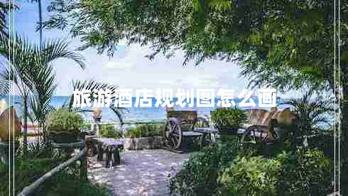 旅游酒店規(guī)劃圖怎么畫