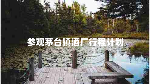 參觀茅臺鎮(zhèn)酒廠行程計劃