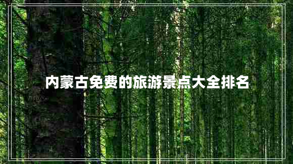 內(nèi)蒙古免費的旅游景點大全排名