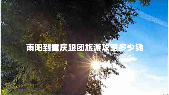 南陽(yáng)到重慶跟團(tuán)旅游攻略多少錢