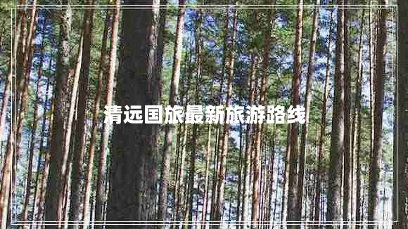 清遠國旅最新旅游路線