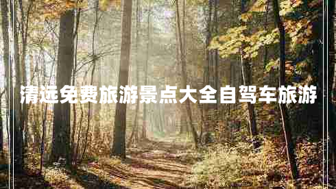 清遠(yuǎn)免費旅游景點大全自駕車旅游